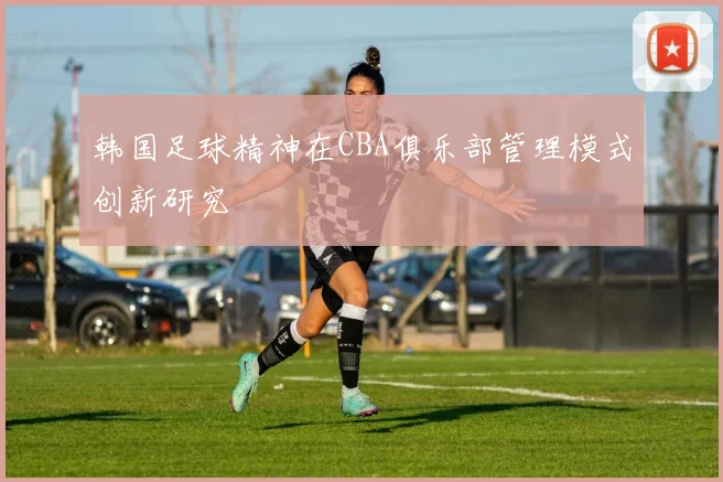 韩国足球精神在CBA俱乐部管理模式创新研究