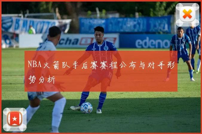 NBA火箭队季后赛赛程公布与对手形势分析