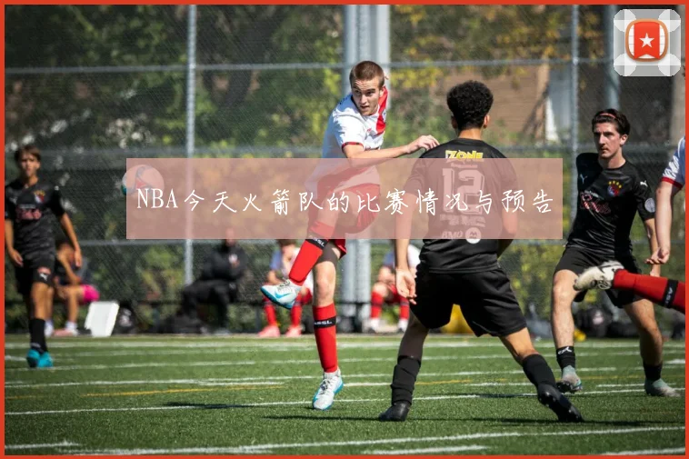 NBA今天火箭队的比赛情况与预告