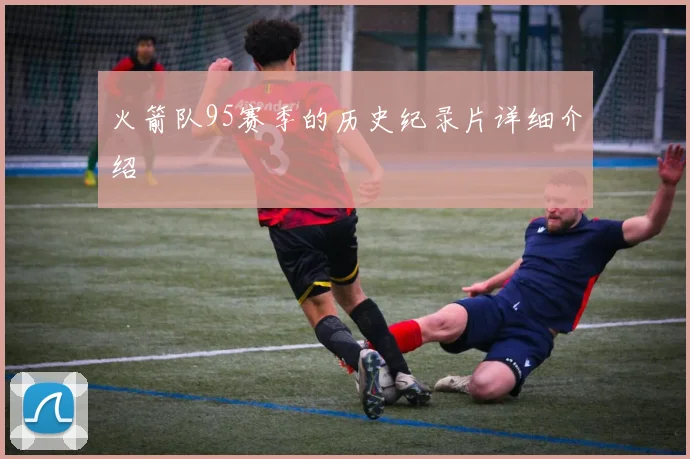 火箭队95赛季的历史纪录片详细介绍