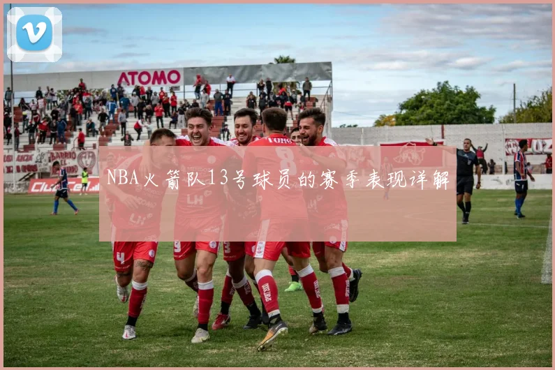NBA火箭队13号球员的赛季表现详解