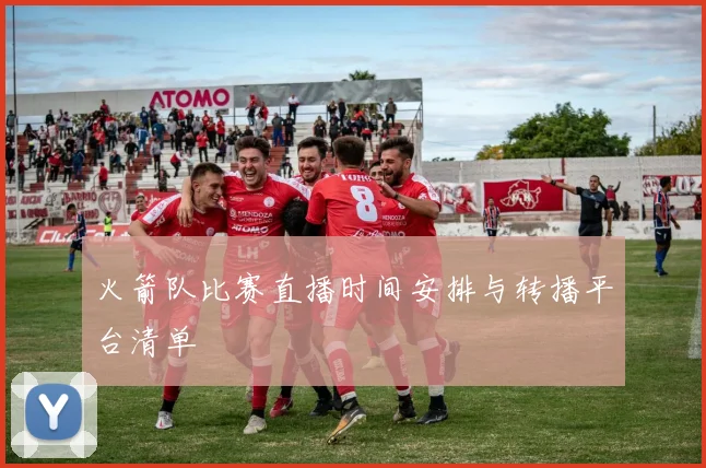 火箭队比赛直播时间安排与转播平台清单