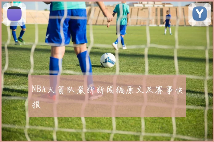 NBA火箭队最新新闻稿原文及赛事快报