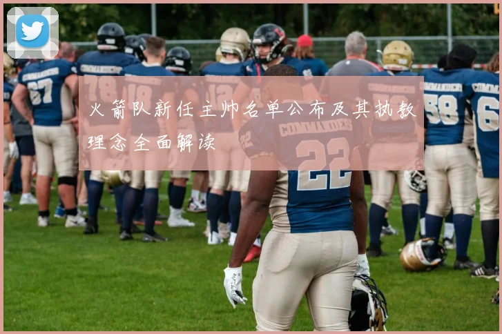 火箭队新任主帅名单公布及其执教理念全面解读