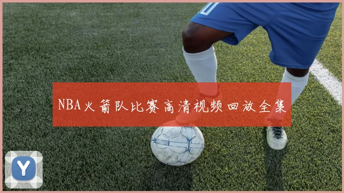 NBA火箭队比赛高清视频回放全集